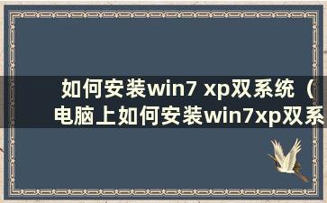 如何安装win7 xp双系统（电脑上如何安装win7xp双系统）